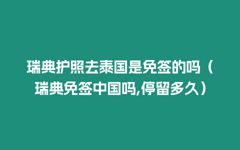 瑞典护照去泰国是免签的吗（瑞典免签中国吗,停留多久）