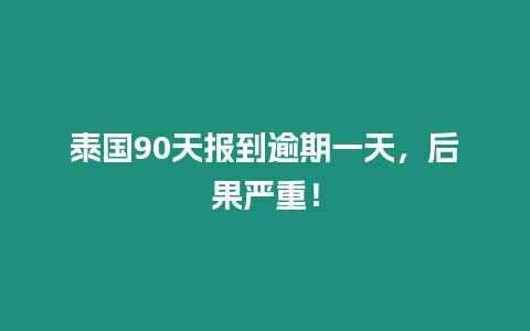 泰国90天报到逾期一天，后果严重！