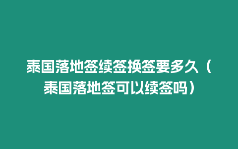 泰国落地签续签换签要多久（泰国落地签可以续签吗）