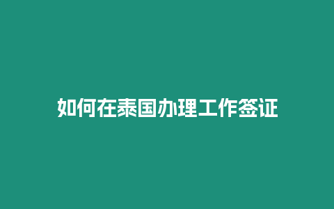 如何在泰国办理工作签证