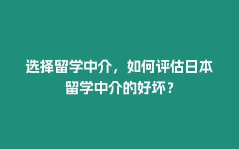 选择留学中介，如何评估日本留学中介的好坏？