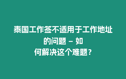 泰国工作签不适用于工作地址的问题 – 如何解决这个难题？