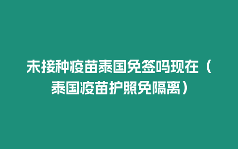 未接种疫苗泰国免签吗现在（泰国疫苗护照免隔离）