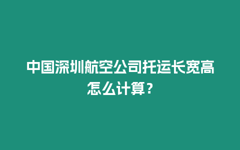 中国深圳航空公司托运长宽高怎么计算？