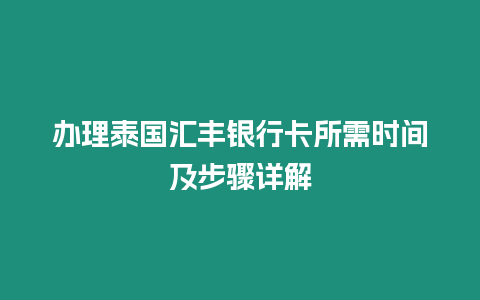 办理泰国汇丰银行卡所需时间及步骤详解