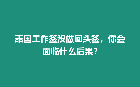 泰国工作签没做回头签，你会面临什么后果？