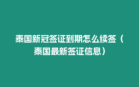 泰国新冠签证到期怎么续签（泰国最新签证信息）