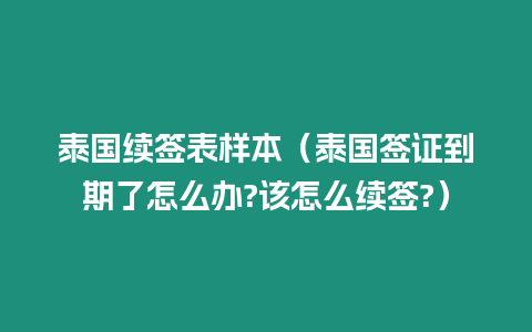 泰国续签表样本（泰国签证到期了怎么办?该怎么续签?）