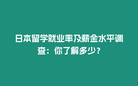 日本留学就业率及薪金水平调查：你了解多少？