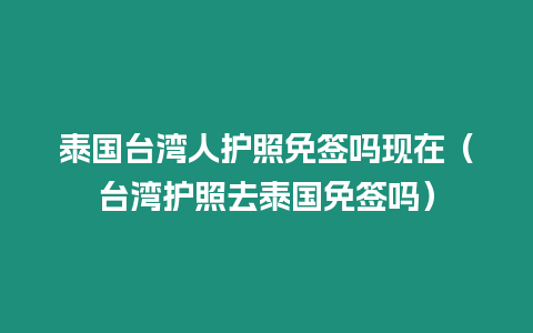 泰国台湾人护照免签吗现在（台湾护照去泰国免签吗）