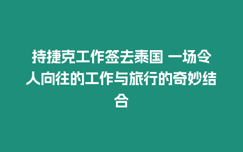 持捷克工作签去泰国 一场令人向往的工作与旅行的奇妙结合