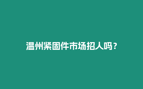 温州紧固件市场招人吗？