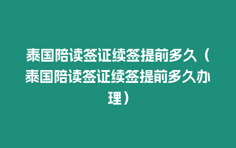 泰国陪读签证续签提前多久（泰国陪读签证续签提前多久办理）