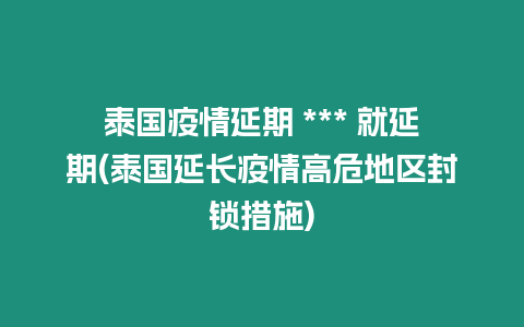 泰国疫情延期 *** 就延期(泰国延长疫情高危地区封锁措施)