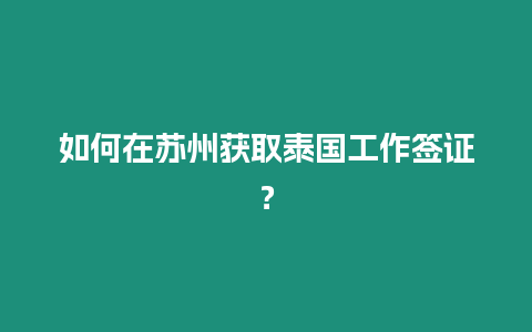 如何在苏州获取泰国工作签证？