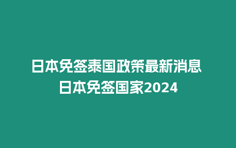 日本免签泰国政策最新消息 日本免签国家2024