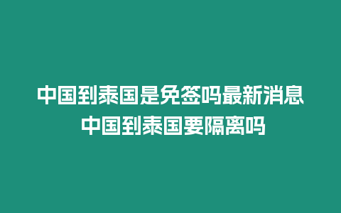 中国到泰国是免签吗最新消息 中国到泰国要隔离吗