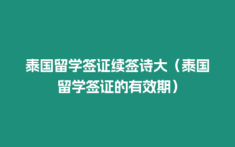 泰国留学签证续签诗大（泰国留学签证的有效期）