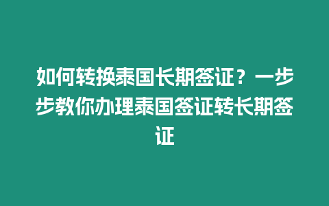 如何转换泰国长期签证？一步步教你办理泰国签证转长期签证