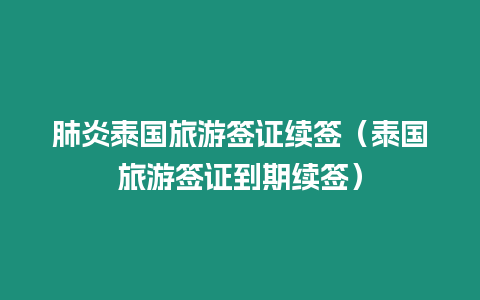 肺炎泰国旅游签证续签（泰国旅游签证到期续签）