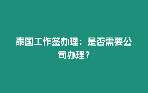 泰国工作签办理：是否需要公司办理？