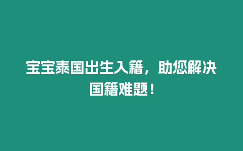 宝宝泰国出生入籍，助您解决国籍难题！