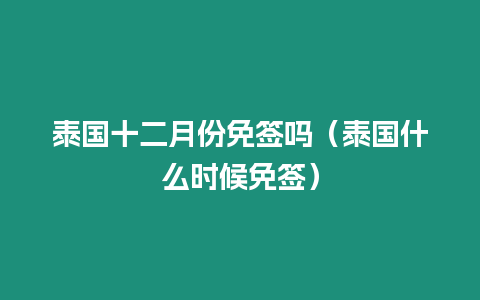 泰国十二月份免签吗（泰国什么时候免签）