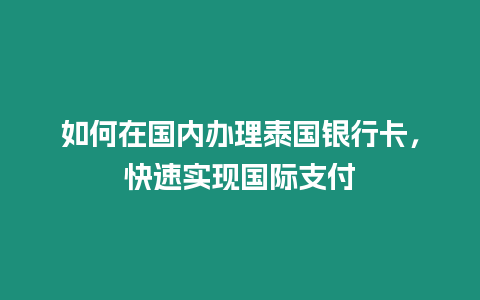 如何在国内办理泰国银行卡，快速实现国际支付