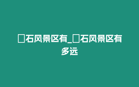 礐石风景区有_礐石风景区有多远