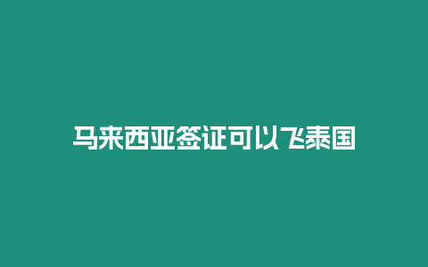 马来西亚签证可以飞泰国