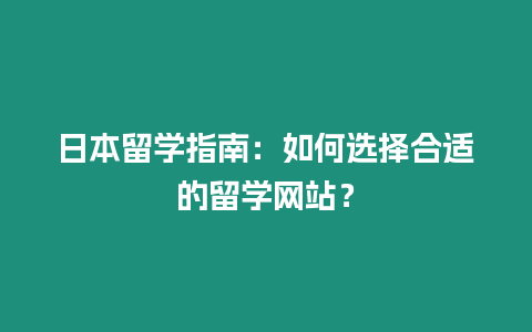 日本留学指南：如何选择合适的留学网站？