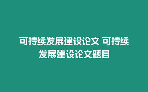 可持续发展建设论文 可持续发展建设论文题目