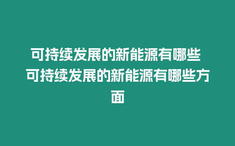 可持续发展的新能源有哪些 可持续发展的新能源有哪些方面