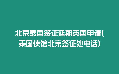 北京泰国签证延期英国申请(泰国使馆北京签证处电话)