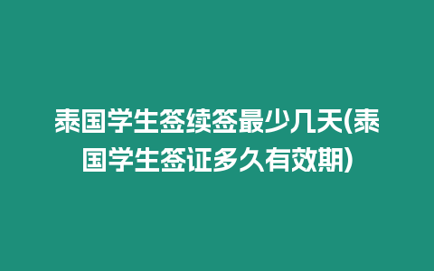 泰国学生签续签最少几天(泰国学生签证多久有效期)