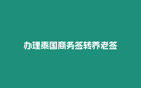 办理泰国商务签转养老签