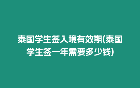 泰国学生签入境有效期(泰国学生签一年需要多少钱)