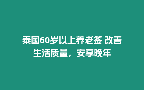 泰国60岁以上养老签 改善生活质量，安享晚年