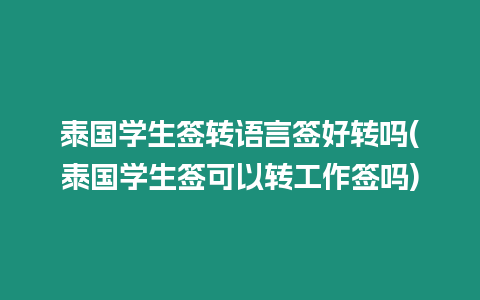 泰国学生签转语言签好转吗(泰国学生签可以转工作签吗)