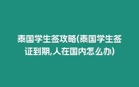 泰国学生签攻略(泰国学生签证到期,人在国内怎么办)