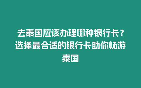 去泰国应该办理哪种银行卡？选择最合适的银行卡助你畅游泰国