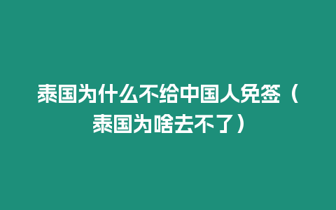 泰国为什么不给中国人免签（泰国为啥去不了）