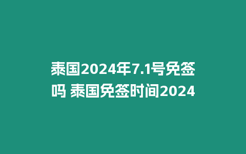 泰国2024年7.1号免签吗 泰国免签时间2024