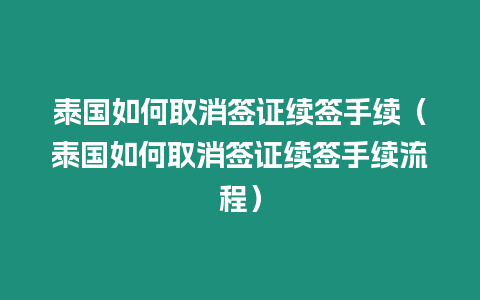 泰国如何取消签证续签手续（泰国如何取消签证续签手续流程）