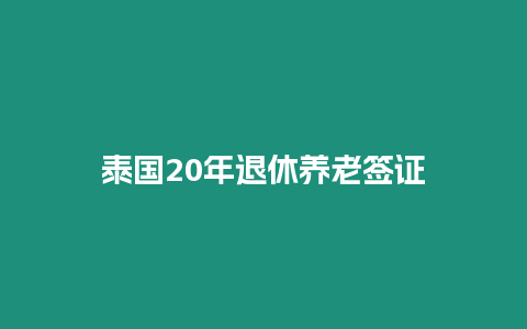 泰国20年退休养老签证