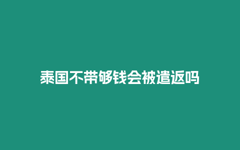 泰国不带够钱会被遣返吗