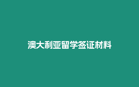 澳大利亚留学签证材料