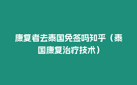 康复者去泰国免签吗知乎（泰国康复治疗技术）