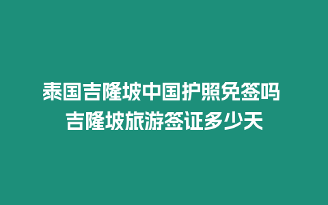 泰国吉隆坡中国护照免签吗 吉隆坡旅游签证多少天