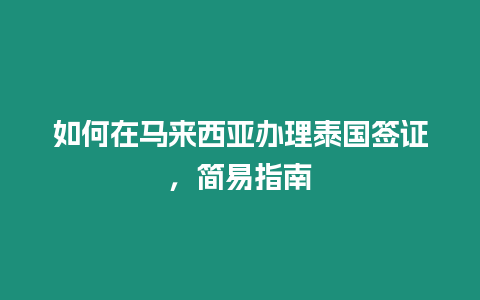 如何在马来西亚办理泰国签证，简易指南